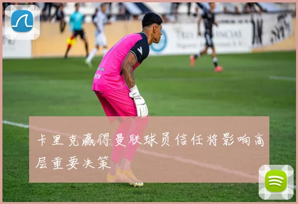 卡里克赢得曼联球员信任将影响高层重要决策