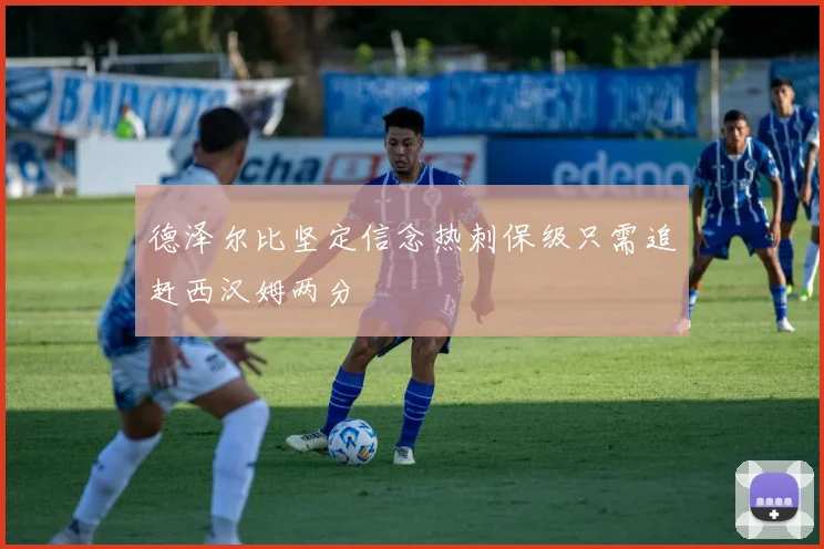 德泽尔比坚定信念热刺保级只需追赶西汉姆两分