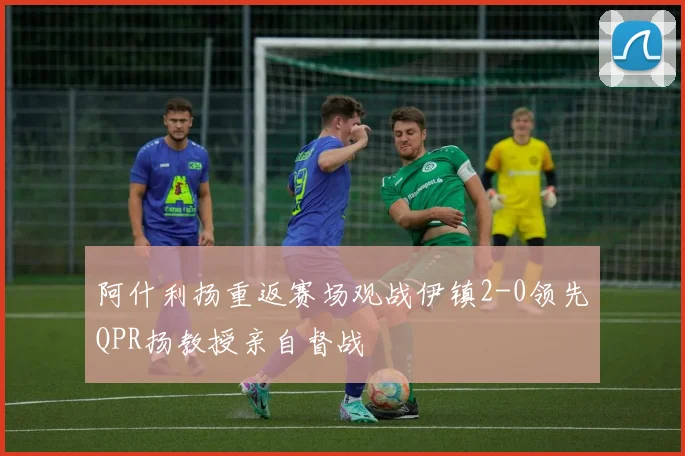 阿什利扬重返赛场观战伊镇2-0领先QPR扬教授亲自督战