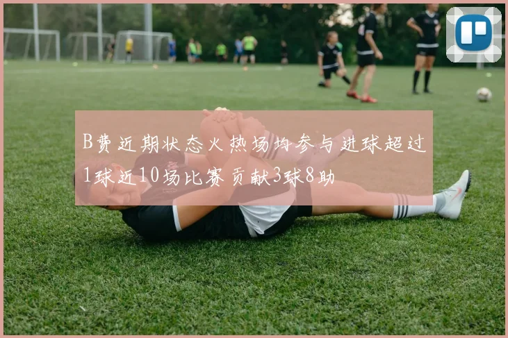 B费近期状态火热场均参与进球超过1球近10场比赛贡献3球8助