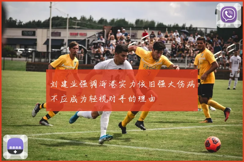 刘建业强调海港实力依旧强大伤病不应成为轻视对手的理由