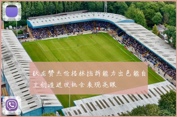 狄龙赞杰伦格林挡拆能力出色能自主创造进攻机会表现亮眼