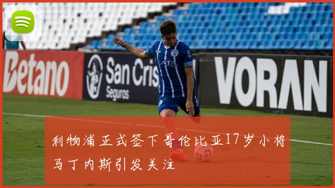 利物浦正式签下哥伦比亚17岁小将马丁内斯引发关注