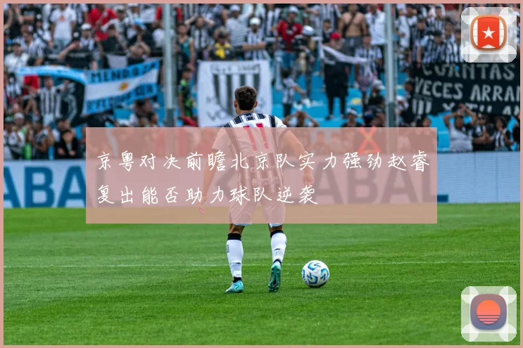 京粤对决前瞻北京队实力强劲赵睿复出能否助力球队逆袭