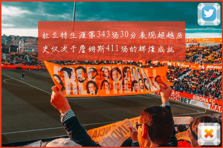 杜兰特生涯第343场30分表现超越历史仅次于詹姆斯411场的辉煌成就
