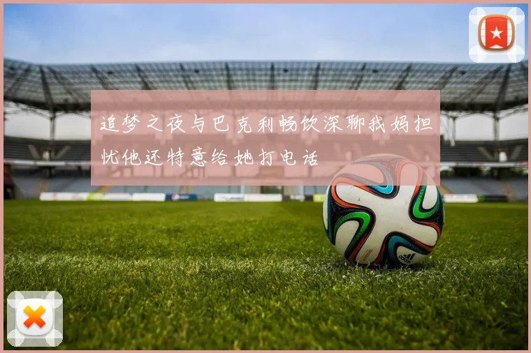 追梦之夜与巴克利畅饮深聊我妈担忧他还特意给她打电话