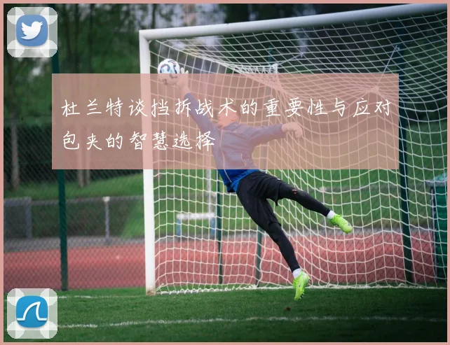 杜兰特谈挡拆战术的重要性与应对包夹的智慧选择