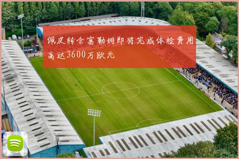 佩皮转会富勒姆即将完成体检费用高达3600万欧元