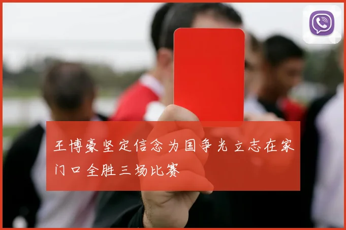 王博豪坚定信念为国争光立志在家门口全胜三场比赛