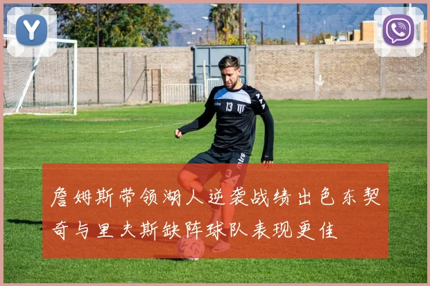 詹姆斯带领湖人逆袭战绩出色东契奇与里夫斯缺阵球队表现更佳