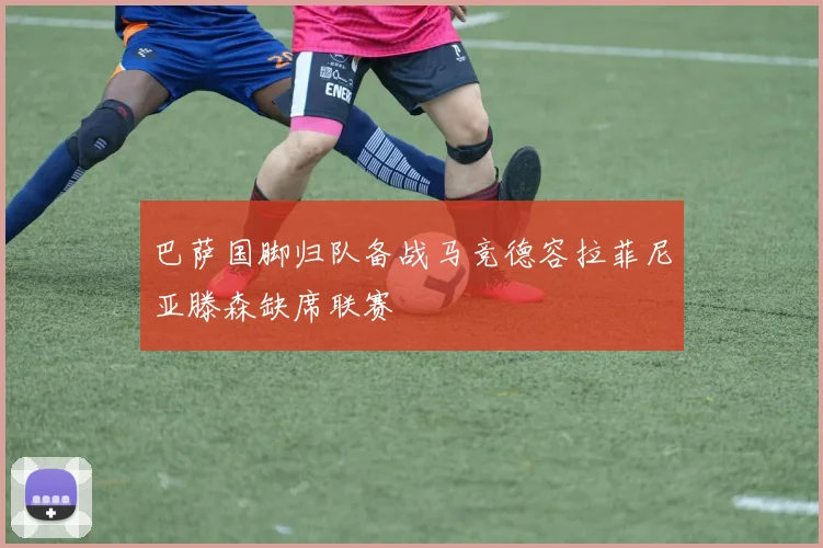 巴萨国脚归队备战马竞德容拉菲尼亚滕森缺席联赛