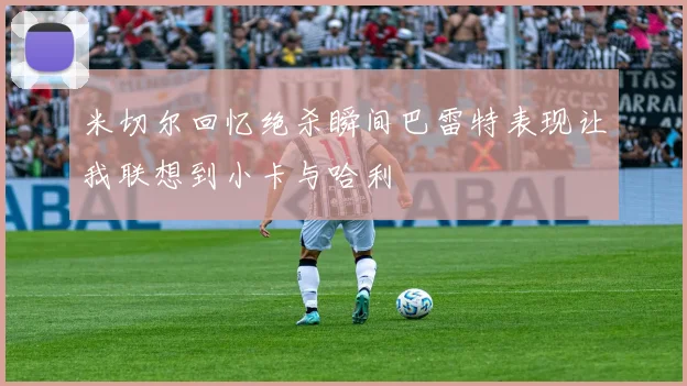 米切尔回忆绝杀瞬间巴雷特表现让我联想到小卡与哈利