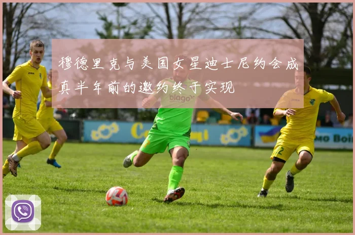 穆德里克与美国女星迪士尼约会成真半年前的邀约终于实现