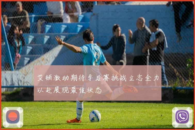 艾顿激动期待季后赛挑战立志全力以赴展现最佳状态