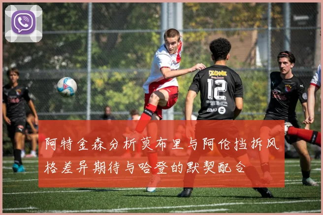 阿特金森分析莫布里与阿伦挡拆风格差异期待与哈登的默契配合