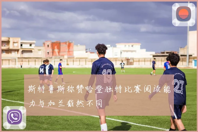 斯特鲁斯称赞哈登独特比赛阅读能力与加兰截然不同