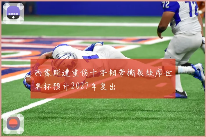 西蒙斯遭重伤十字韧带撕裂缺席世界杯预计2027年复出