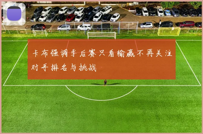 卡布强调季后赛只看输赢不再关注对手排名与挑战